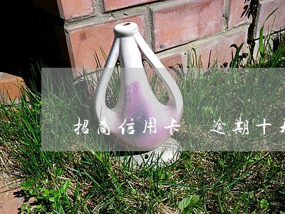 招商信用卡 逾期十天 招商信用卡 逾期十天